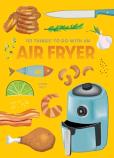 101 Things To Do With An Air Fryer, New Edition