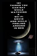 101 Things You Can Say While Watching A Sci-Fi Movie And While Fooling Around In Bed.