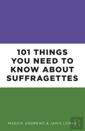 101 Things You Need To Know About Suffragettes