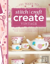 101 Ways To Stitch, Craft, Create Vintage