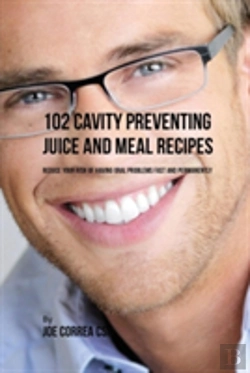 Bertrand.pt - 102 Cavity Preventing Juice And Meal Recipes: Reduce Your Risk Of Having Oral Problems Fast And Permanently