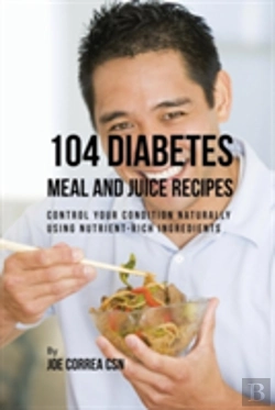 Bertrand.pt - 104 Diabetes Meal And Juice Recipes: Control Your Condition Naturally Using Nutrient-Rich Ingredients