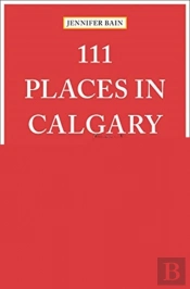 111 Places In Calgary That You Must Not Miss