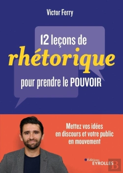 Bertrand.pt - 12 Leçons De Rhétorique Pour Prendre Le Pouvoir ; Mettez Vos Idées En Discours Et Votre Public En Mouvement
