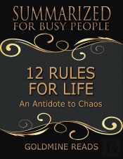 12 Rules For Life - Summarized For Busy People: An Antidote To Chaos