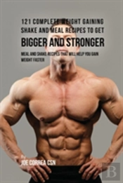 121 Complete Weight Gaining Shake And Meal Recipes To Get Bigger And Stronger: Meal And Shake Recipes That Will Help You Gain Weight Faster
