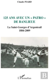 125 Ans Avec Un 'Patro' De Banlieue ; La Saint-Georges D'Argenteuil 1884-2009