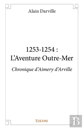 1253-1254 ; L'Aventure Outre-Mer ; Chronique D'Aimery D'Arville