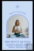 1300 Witty Quotes To Comfort, Motivate, Inspire, Educate, Transform, Enrich, Ennoble, And Guide You