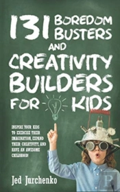 131 Boredom Busters And Creativity Builders For Kids
