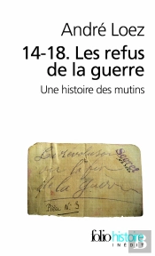 14-18 ; Les Refus De La Guerre ; Une Histoire Des Mutins
