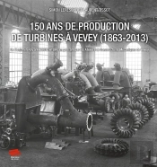 150 Ans De Production De Turbines À Vevey (1863-2013) : De Benjamin Roy À Andritz Hydro En Passant Par Les Ateliers De Constructions Mécaniques De Vevey