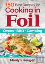 150 Best Recipes For Cooking In Foil: Ovens, Bbq, Camping