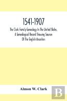 1541-1907. The Clark Family Genealogy In The United States, A Genealogical Record Showing Sources Of The English Ancestors; Also Illustrations And Biographical Sketches Of Members Of The Family, Deeds