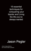 16 Essential Techniques For Conquering Your Bipolar And Living The Life You'Ve Always Wanted