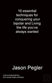 16 Essential Techniques For Conquering Your Bipolar And Living The Life You'Ve Always Wanted