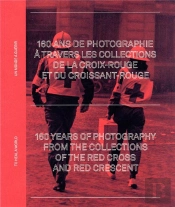 160 Ans De Photographie A Travers Les Archives De La Croix-Rouge Et Du Croissant-Rouge - Un Monde A