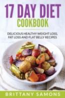 17 Day Diet Cookbook: Delicious Healthy Weight Loss, Fat Loss And Flat Belly Recipes