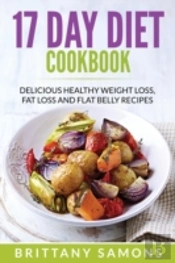 17 Day Diet Cookbook: Delicious Healthy Weight Loss, Fat Loss And Flat Belly Recipes