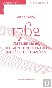 1762 : L'Affaire Calas, Religion Et Intolérance Au Siècle Des Lumières