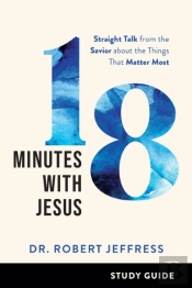 18 Minutes With Jesus Study Guide Â€“ Straight Talk From The Savior About The Things That Matter Most