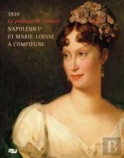 1810, La Politique De L'Amour ; Napoléon Ier Et Marie-Louise À Compiègne