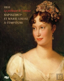 Bertrand.pt - 1810, La Politique De L'Amour ; Napoléon Ier Et Marie-Louise À Compiègne
