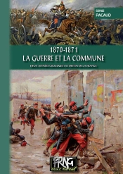 1870-1871 La Guerre Et La Commune ; Deux Années Cruciales Du Destin De La France