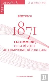 1871 La Commune, De La Revolte Au Compromis Republicain