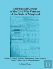 1890 Special Census Of The Civil War Veterans Of The State Of Maryland: Volume Ii, Carroll, Frederick, Montgomery, Prince George'S, Calvert, Charles A
