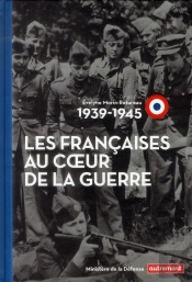 1939-1945 ; Les Françaises Au Coeur De La Guerre