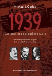 1939: L'Alliance De La Derniere Chance - Une Reinterpretation Des Origines De La Seconde Guerre Mond