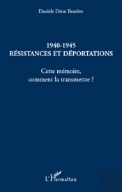 1940-1945 ; Résistances Et Déportations ; Cette Mémoire, Comment La Transmettre ?