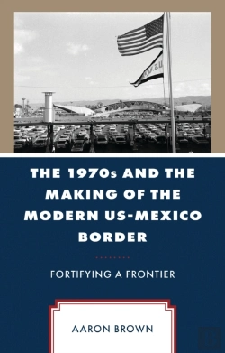 Bertrand.pt - 1970s And The Making Of The Modern Us-Mexico Border