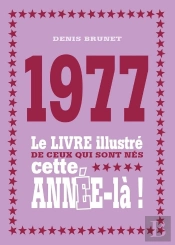1977 ; Le Livre Illustré De Ceux Qui Sont Nés Cette Année-Là !