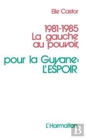 1981-1985 La Gauche Au Pouvoir ; Pour La Guyane : L'Espoir