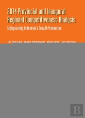 2014 Provincial And Inaugural Regional Competitiveness Analysis: Safeguarding Indonesia'S Growth Momentum
