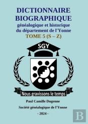 2024 - Dictionnaire De L'Yonne Dugenne 5 : Dictionnaire Biographique Historique Généalogique De L'Yonne S - Z