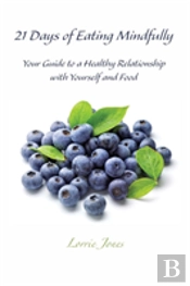 21 Days Of Eating Mindfully: Your Guide To A Healthy Relationship With Yourself And Food