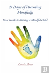 21 Days Of Parenting Mindfully: Your Guide To Raising A Mindful Child