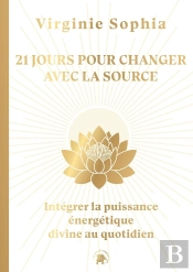 21 Jours Pour Changer Avec La Source : Intégrer La Puissance Énergétique Divine Au Quotidien