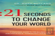21 Seconds To Change Your World Â€“ Finding God`S Healing And Abundance Through Prayer