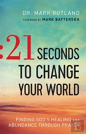 21 Seconds To Change Your World Â€“ Finding God`S Healing And Abundance Through Prayer