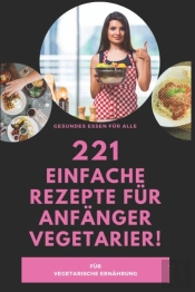 221 Einfache Rezepte Fur Anfanger Vegetarier!- Fur Vegetarische Ernahrung- Gesundes Essen Fur Alle