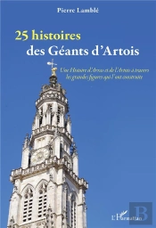 25 Histoires Des Géants D'Artois : Une Histoire D'Arras Et De L'Artois À Travers Les Grandes Figures