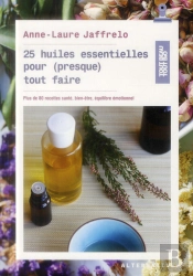 25 Huiles Essentielles Pour (Presque) Tout Faire ; Plus De 80 Recettes Santé, Bien-Être, Équilibre Émotionnel