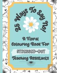 25 Ways To Say No - A Floral Colouring Book For Stressed-Out Teaching Assistants