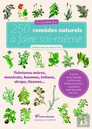 250 Remèdes Naturels À Faire Soi-Même ; Teintures-Mères, Macérats, Baumes, Lotions, Sirops, Tisanes...