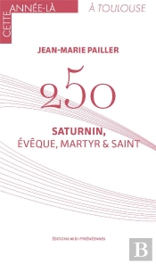 250 ; Saturnin, Évêque, Martyr Et Saint