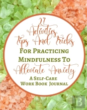 27 Activities, Tips And Tricks For Practicing Mindfulness To Alleviate Anxiety - A Self-Care Work Book Journal